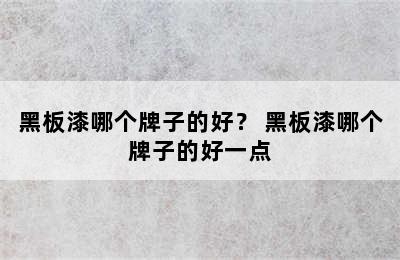 黑板漆哪个牌子的好？ 黑板漆哪个牌子的好一点